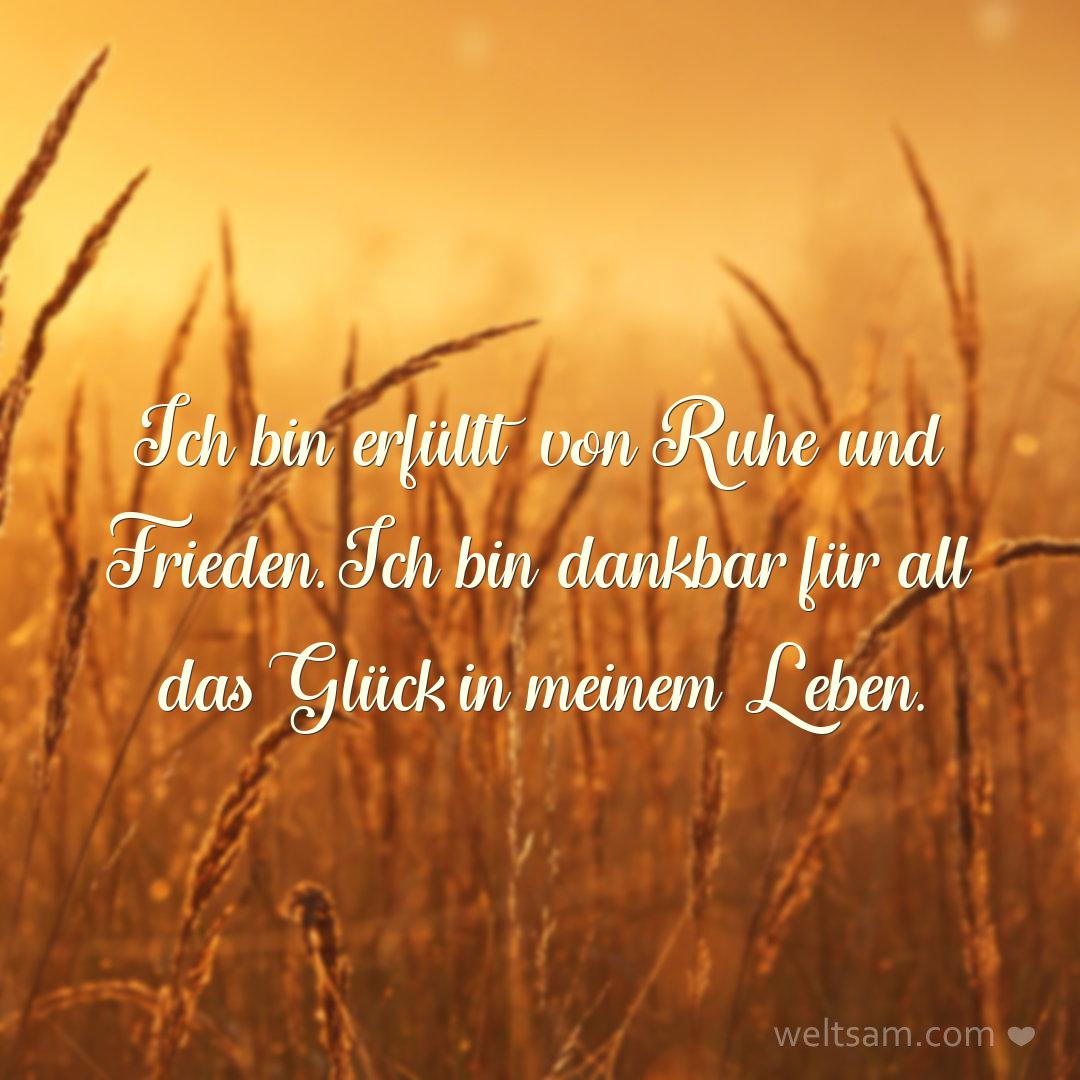 Ich bin erfüllt von Ruhe und Frieden. Ich bin dankbar für all das Glück in meinem Leben.