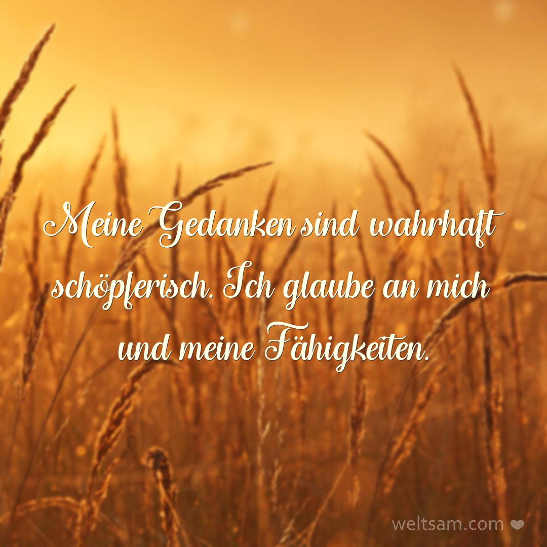 Meine Gedanken sind wahrhaft schöpferisch. Ich glaube an mich und meine Fähigkeiten.