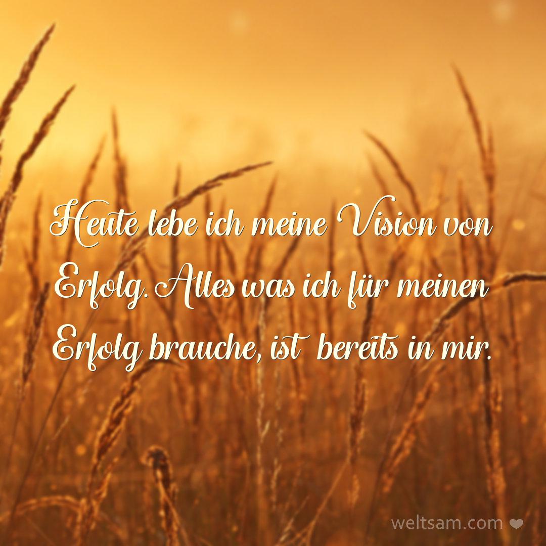 Heute lebe ich meine Vision von Erfolg. Alles was ich für meinen Erfolg brauche, ist bereits in mir.