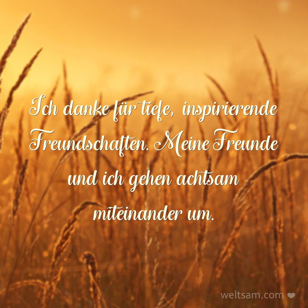 Ich danke für tiefe, inspirierende Freundschaften. Meine Freunde und ich gehen achtsam miteinander um.