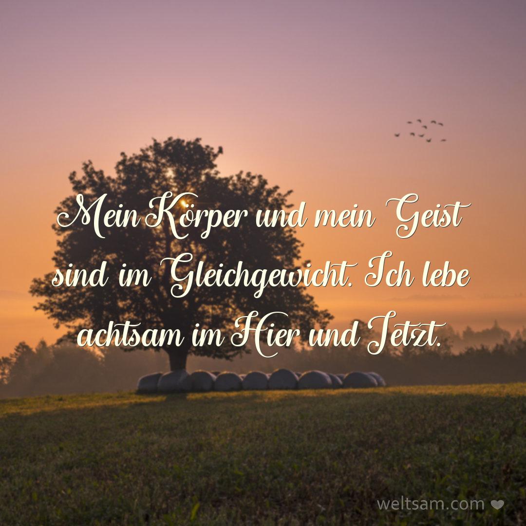 Mein Körper und mein Geist sind im Gleichgewicht. Ich lebe achtsam im Hier und Jetzt.