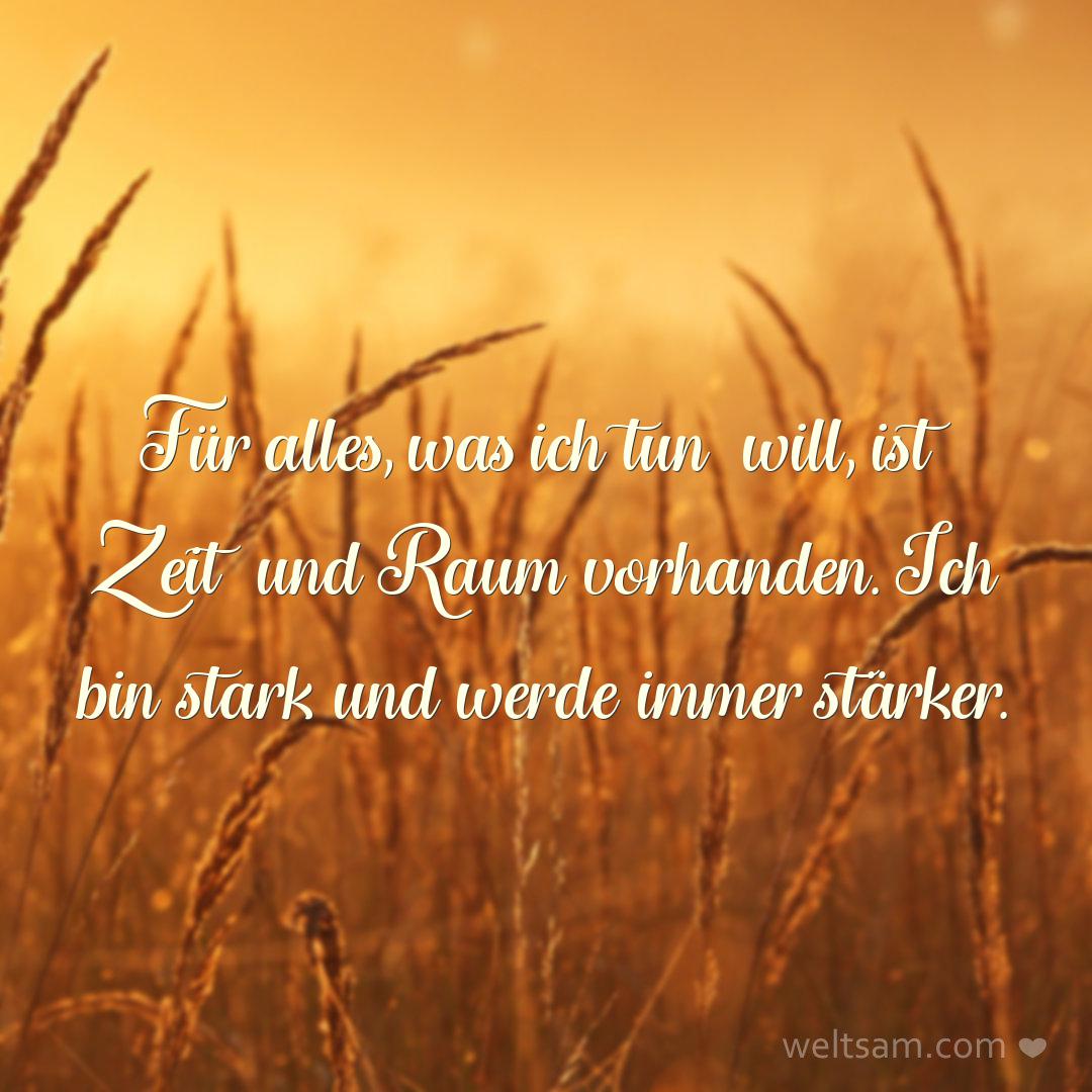 Für alles, was ich tun will, ist Zeit und Raum vorhanden. Ich bin stark und werde immer stärker.