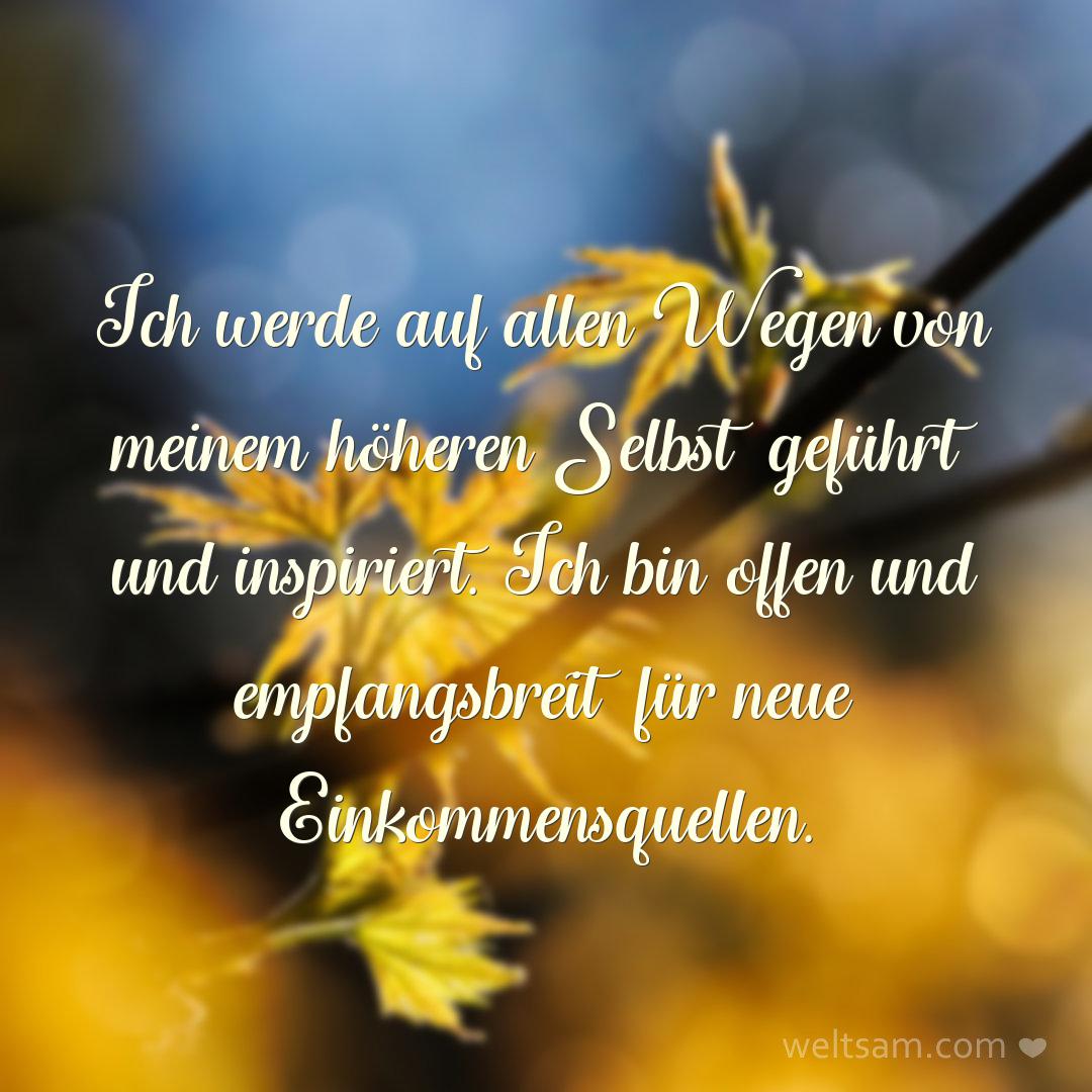 Ich werde auf allen Wegen von meinem höheren Selbst geführt und inspiriert. Ich bin offen und empfangsbreit für neue Einkommensquellen.
