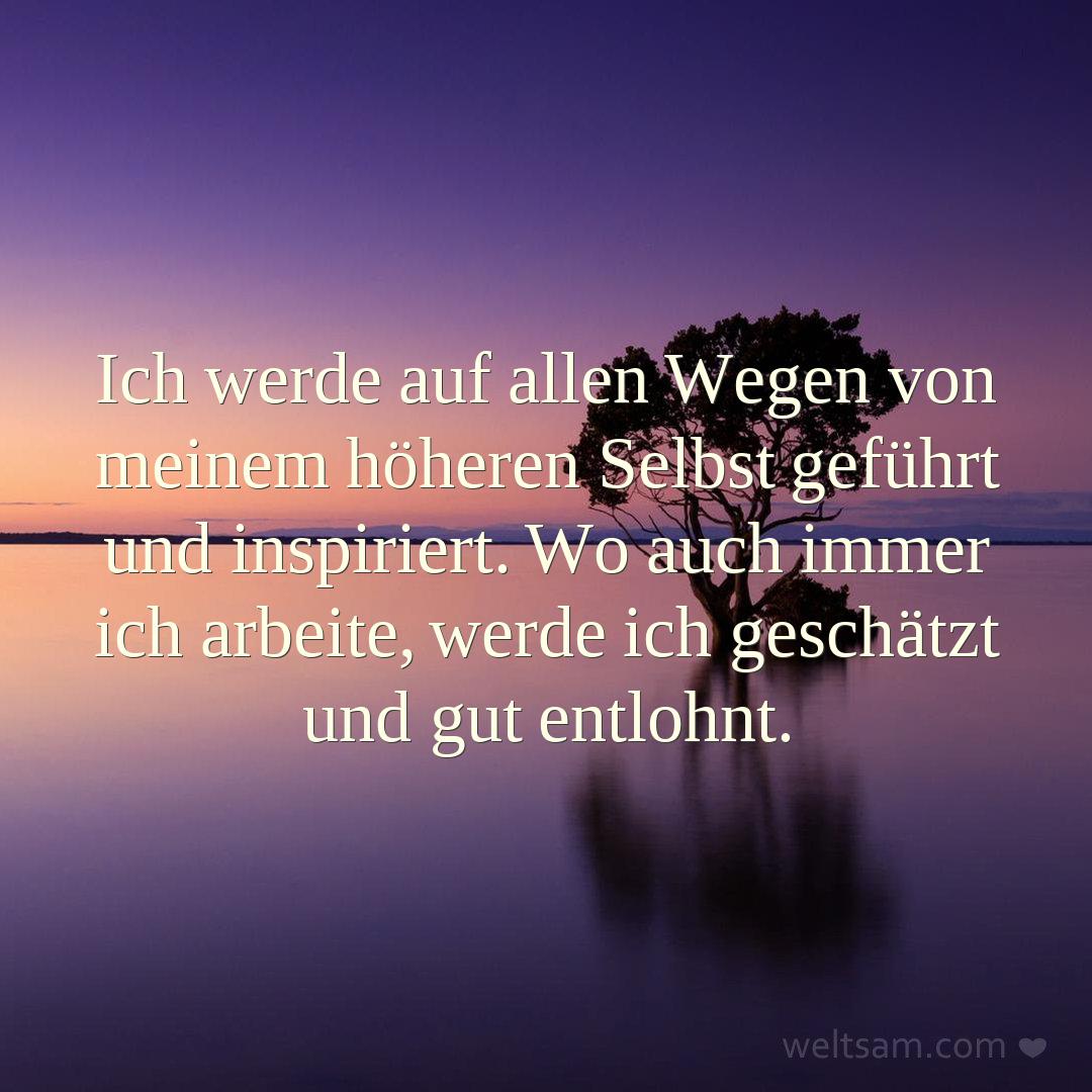 Ich werde auf allen Wegen von meinem höheren Selbst geführt und inspiriert. Wo auch immer ich arbeite, werde ich geschätzt und gut entlohnt.