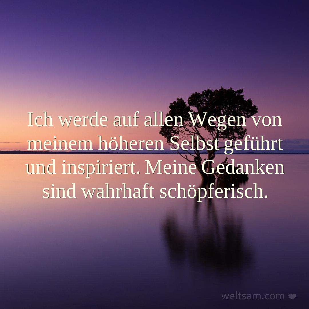 Ich werde auf allen Wegen von meinem höheren Selbst geführt und inspiriert. Meine Gedanken sind wahrhaft schöpferisch.