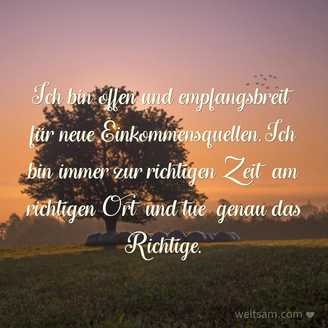 Ich bin offen und empfangsbreit für neue Einkommensquellen. Ich bin immer zur richtigen Zeit am richtigen Ort und tue genau das Richtige.