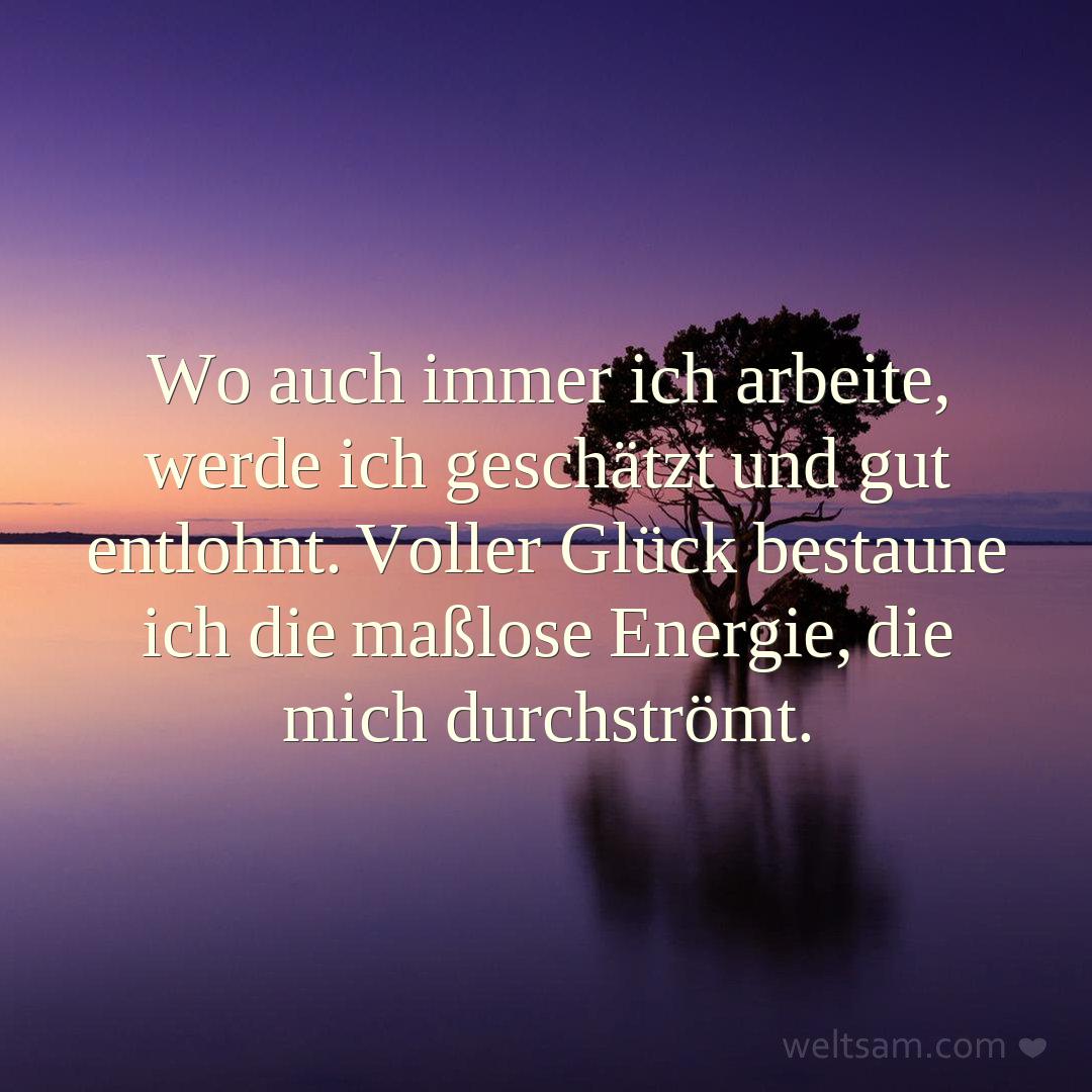 Wo auch immer ich arbeite, werde ich geschätzt und gut entlohnt. Voller Glück bestaune ich die maßlose Energie, die mich durchströmt.