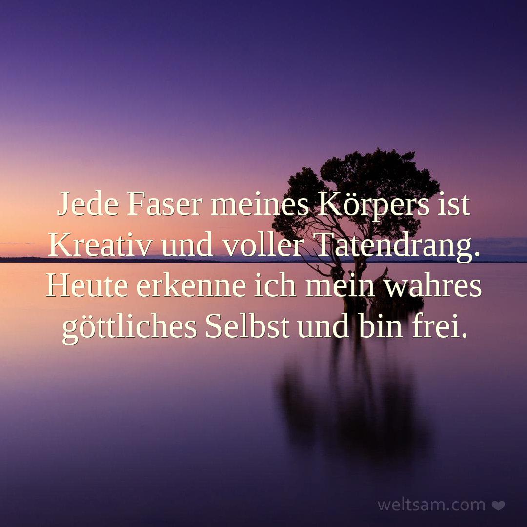 Jede Faser meines Körpers ist Kreativ und voller Tatendrang. Heute erkenne ich mein wahres göttliches Selbst und bin frei.