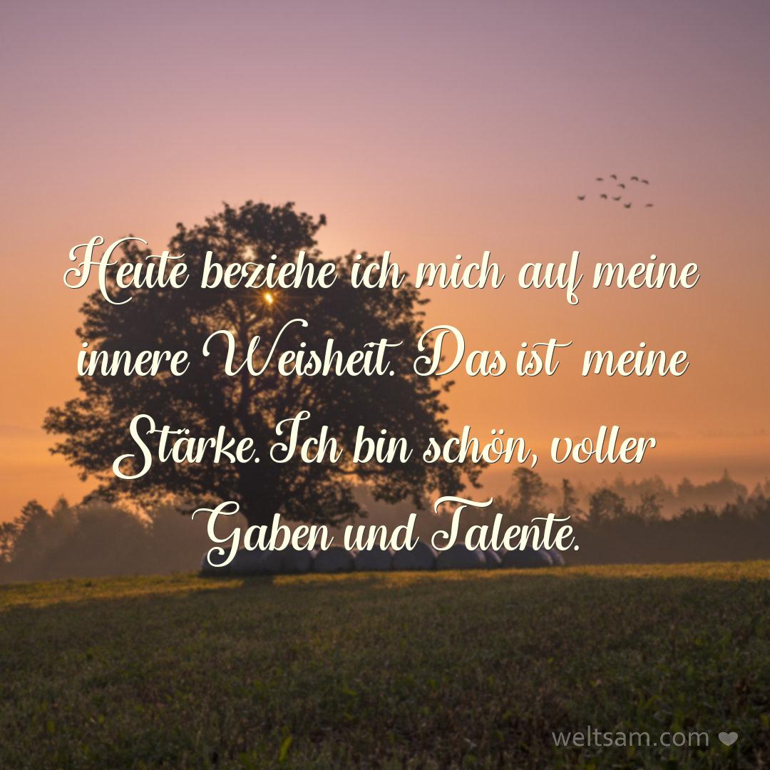 Heute beziehe ich mich auf meine innere Weisheit. Das ist meine Stärke. Ich bin schön, voller Gaben und Talente.