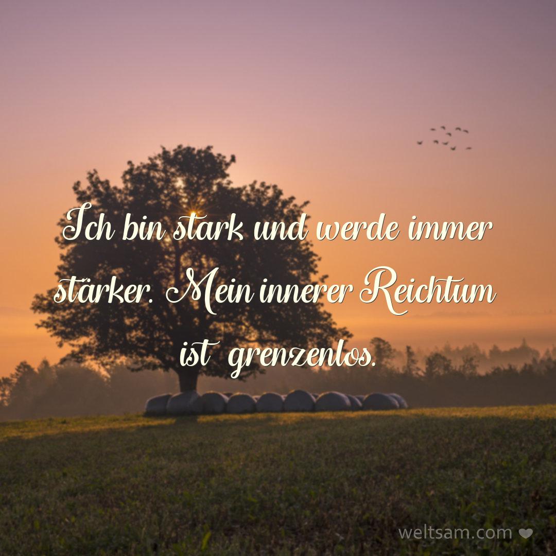Ich bin stark und werde immer stärker. Mein innerer Reichtum ist grenzenlos.