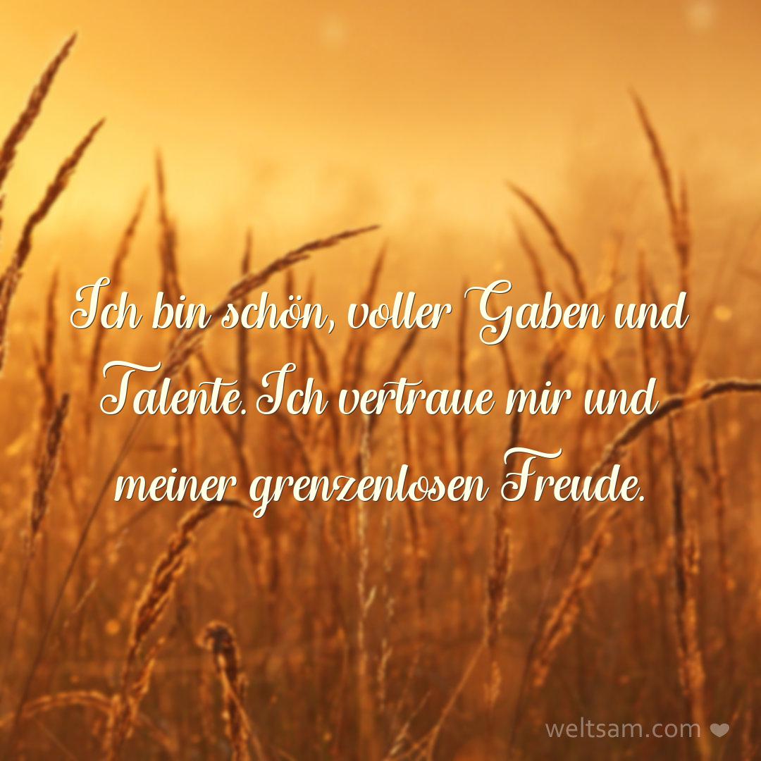 Ich bin schön, voller Gaben und Talente. Ich vertraue mir und meiner grenzenlosen Freude.