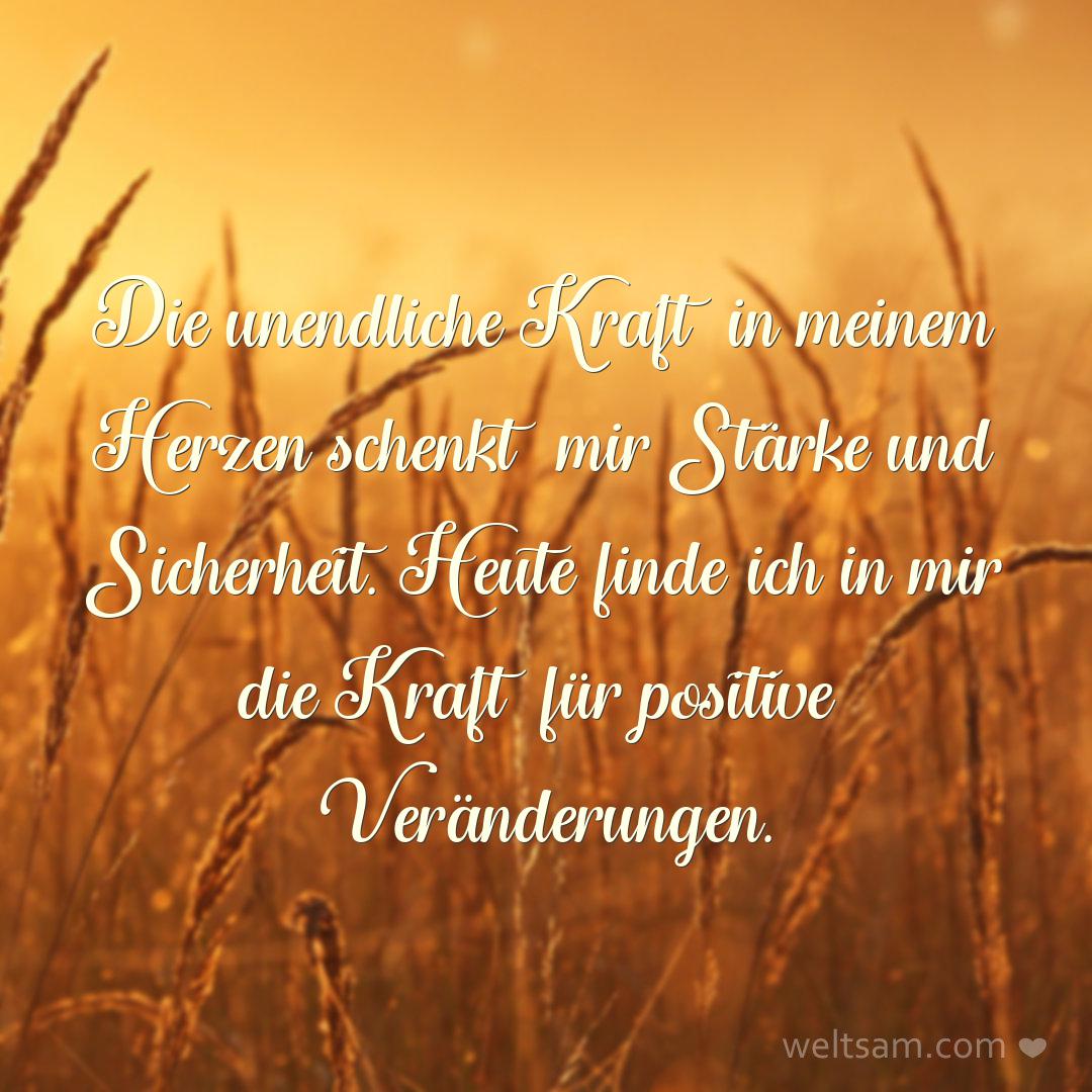 Die unendliche Kraft in meinem Herzen schenkt mir Stärke und Sicherheit. Heute finde ich in mir die Kraft für positive Veränderungen.