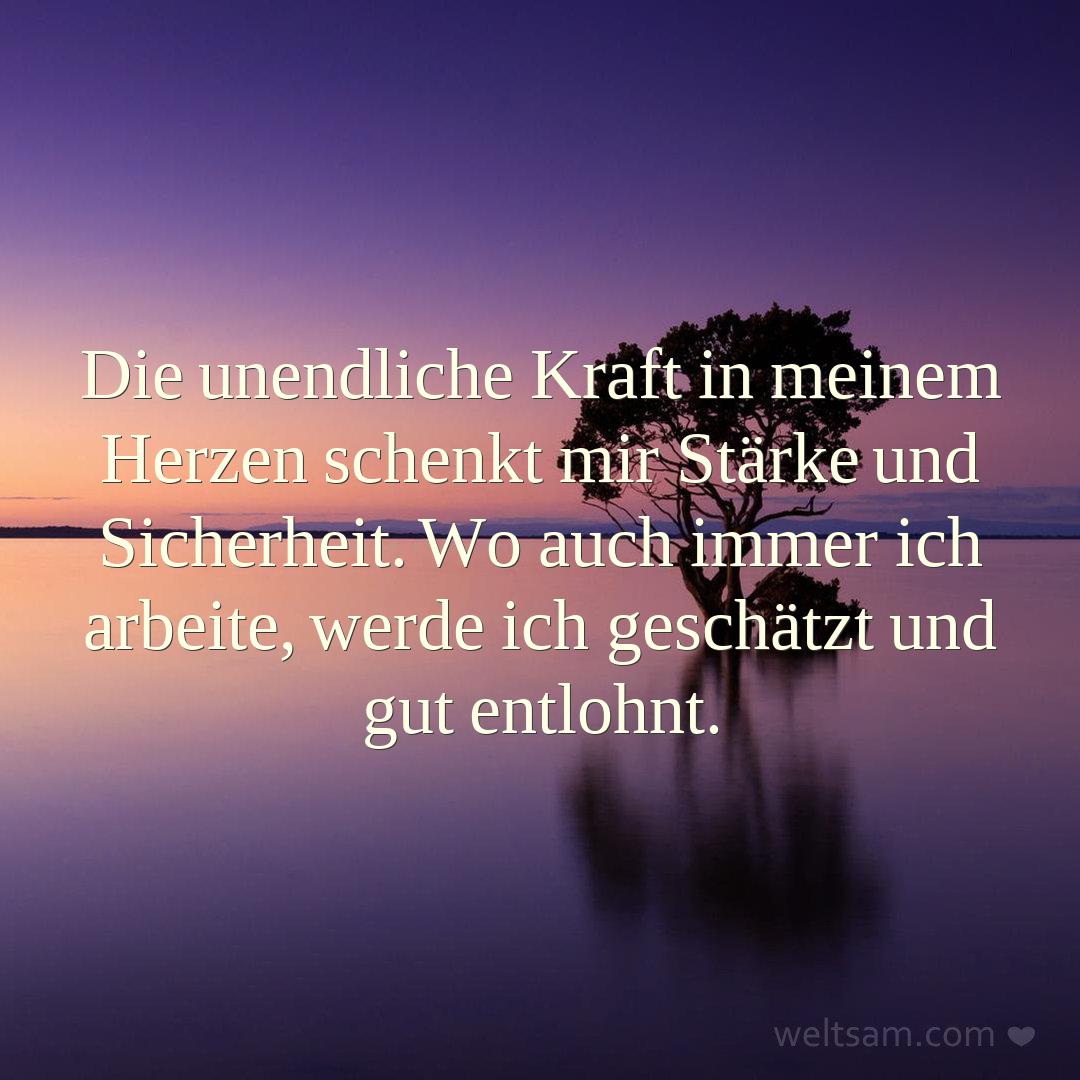 Die unendliche Kraft in meinem Herzen schenkt mir Stärke und Sicherheit. Wo auch immer ich arbeite, werde ich geschätzt und gut entlohnt.