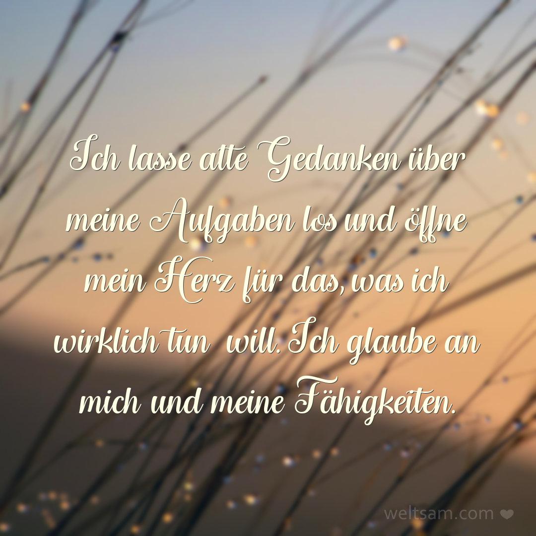 Ich lasse alte Gedanken über meine Aufgaben los und öffne mein Herz für das, was ich wirklich tun will. Ich glaube an mich und meine Fähigkeiten.