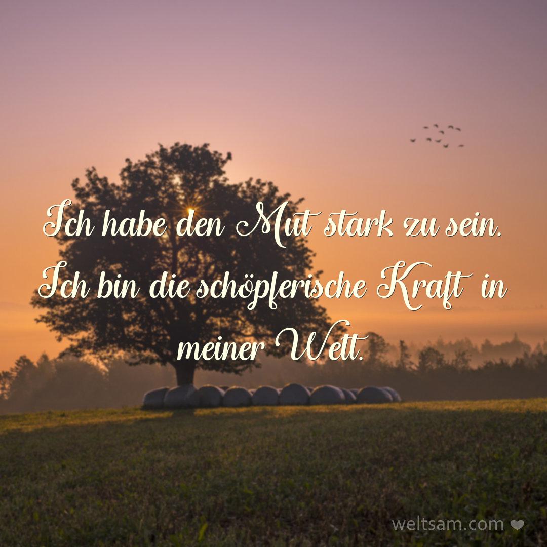 Ich habe den Mut stark zu sein. Ich bin die schöpferische Kraft in meiner Welt.