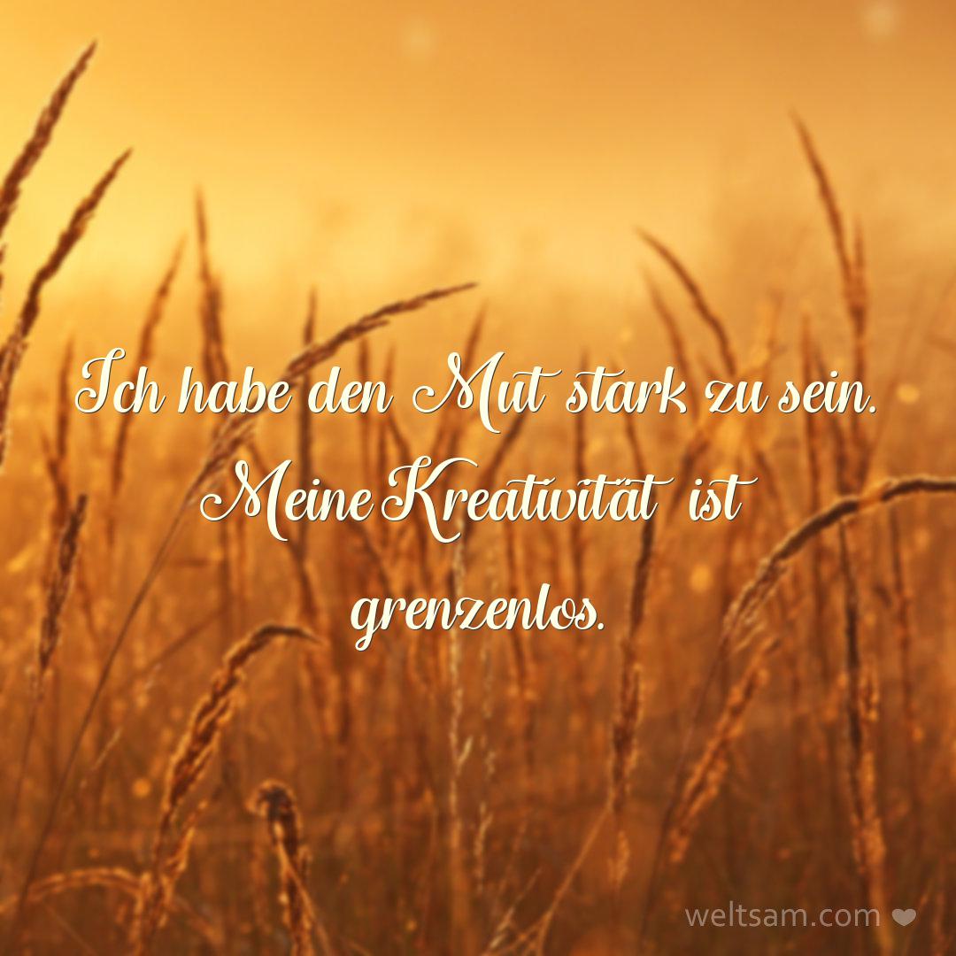 Ich habe den Mut stark zu sein. Meine Kreativität ist grenzenlos.