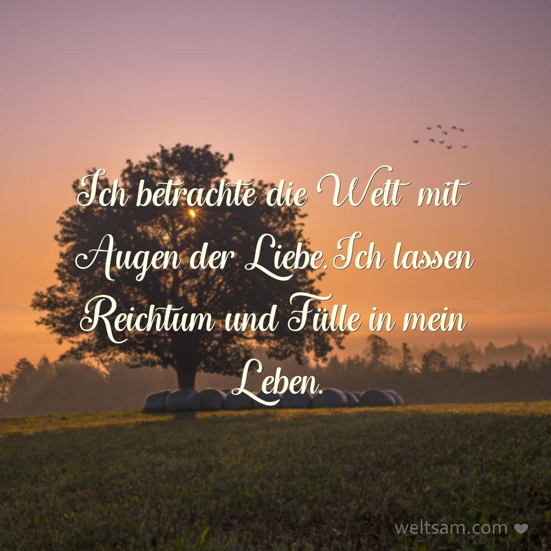 Ich betrachte die Welt mit Augen der Liebe. Ich lassen Reichtum und Fülle in mein Leben.