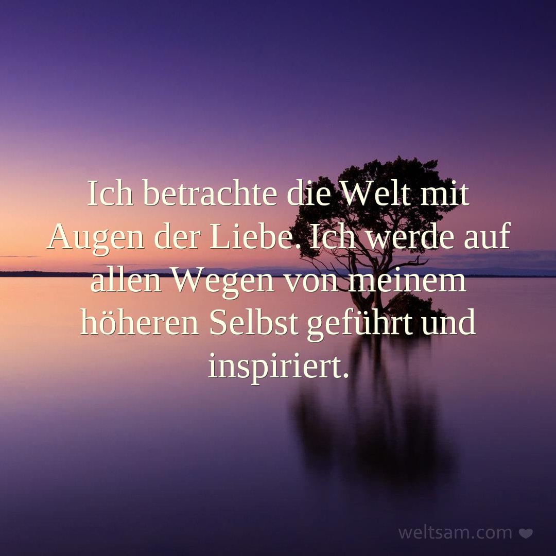 Ich betrachte die Welt mit Augen der Liebe. Ich werde auf allen Wegen von meinem höheren Selbst geführt und inspiriert.