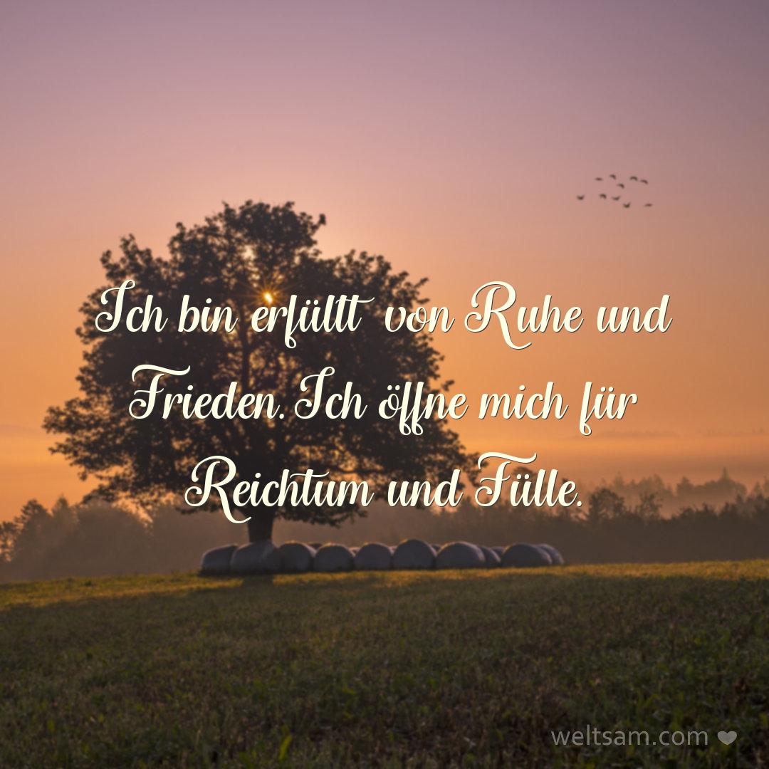 Ich bin erfüllt von Ruhe und Frieden. Ich öffne mich für Reichtum und Fülle.