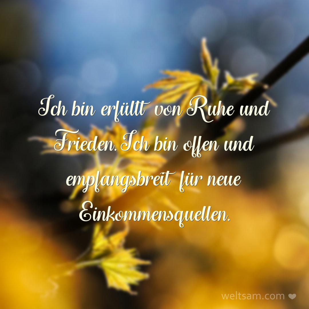 Ich bin erfüllt von Ruhe und Frieden. Ich bin offen und empfangsbreit für neue Einkommensquellen.