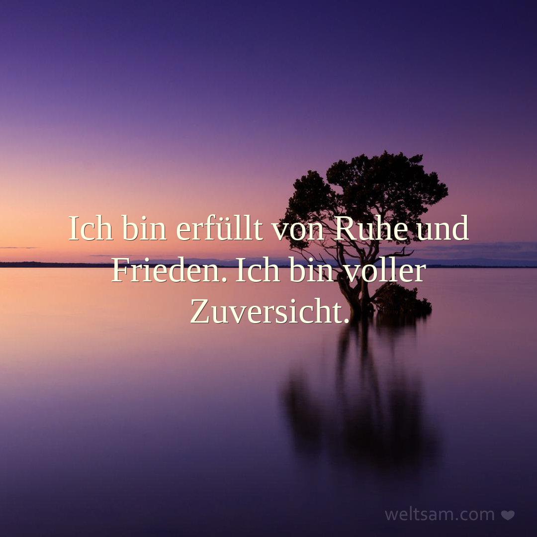 Ich bin erfüllt von Ruhe und Frieden. Ich bin voller Zuversicht.
