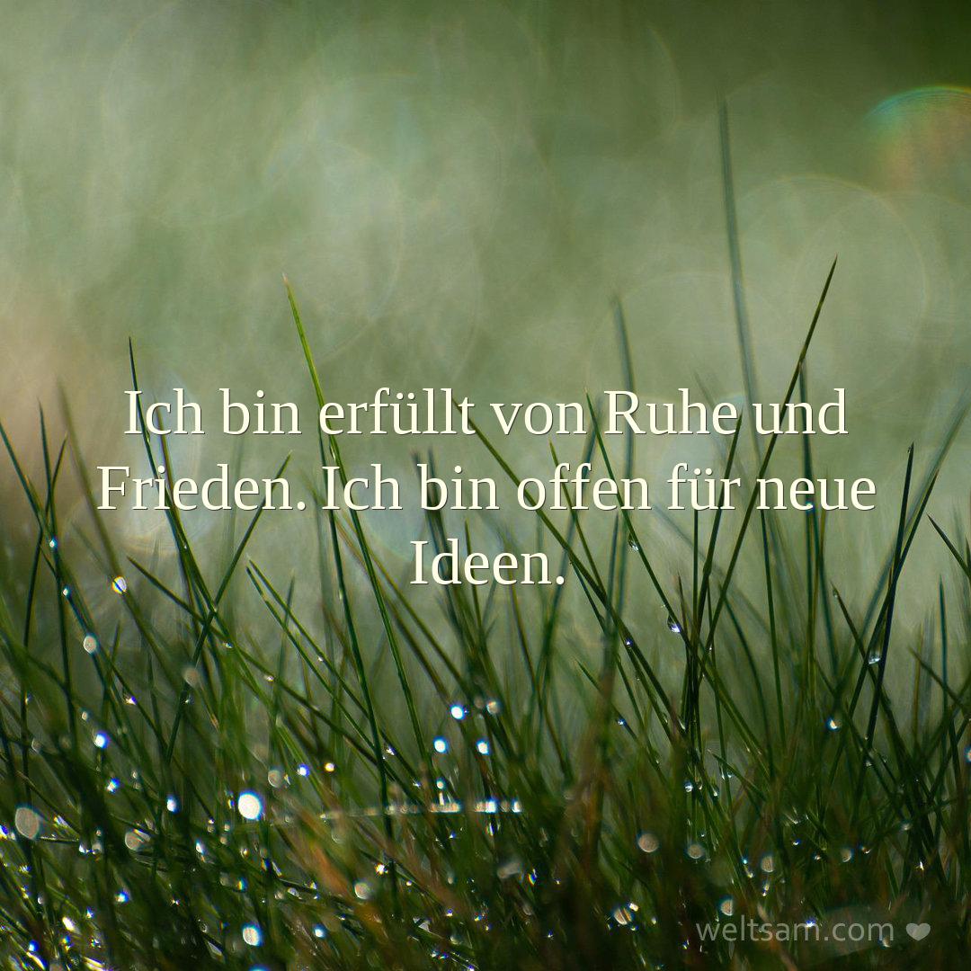 Ich bin erfüllt von Ruhe und Frieden. Ich bin offen für neue Ideen.