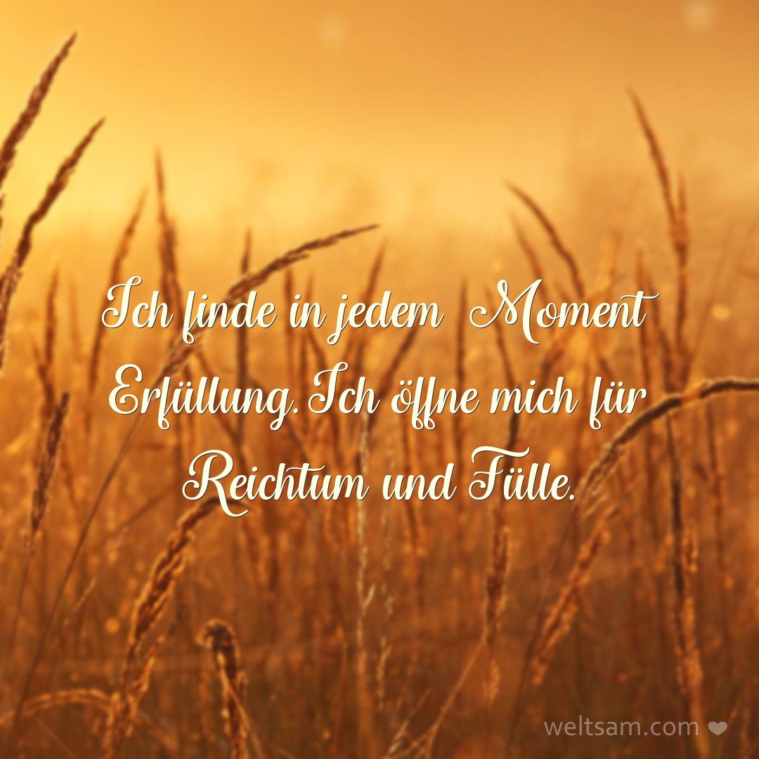 Ich finde in jedem Moment Erfüllung. Ich öffne mich für Reichtum und Fülle.