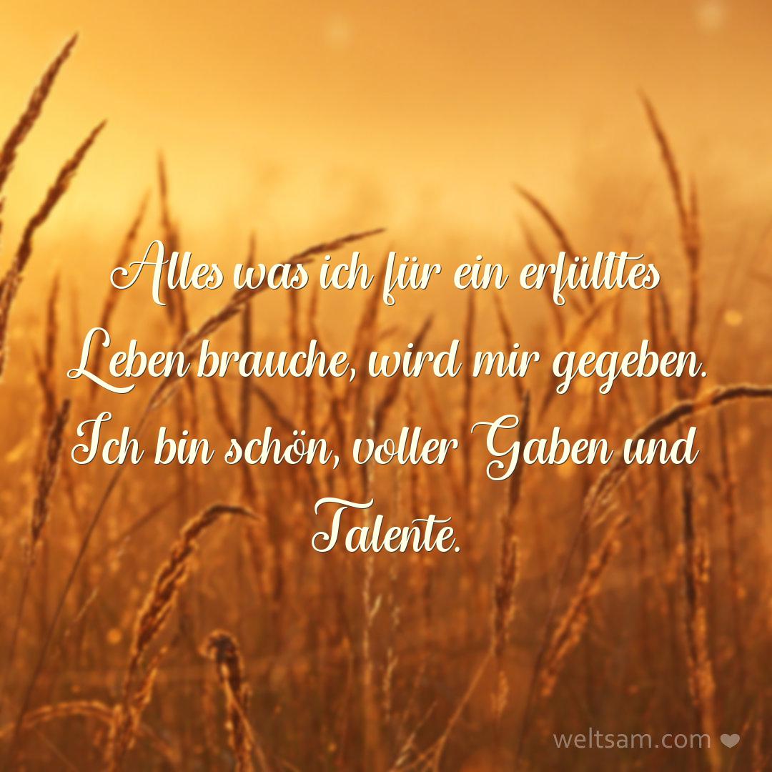 Alles was ich für ein erfülltes Leben brauche, wird mir gegeben. Ich bin schön, voller Gaben und Talente.