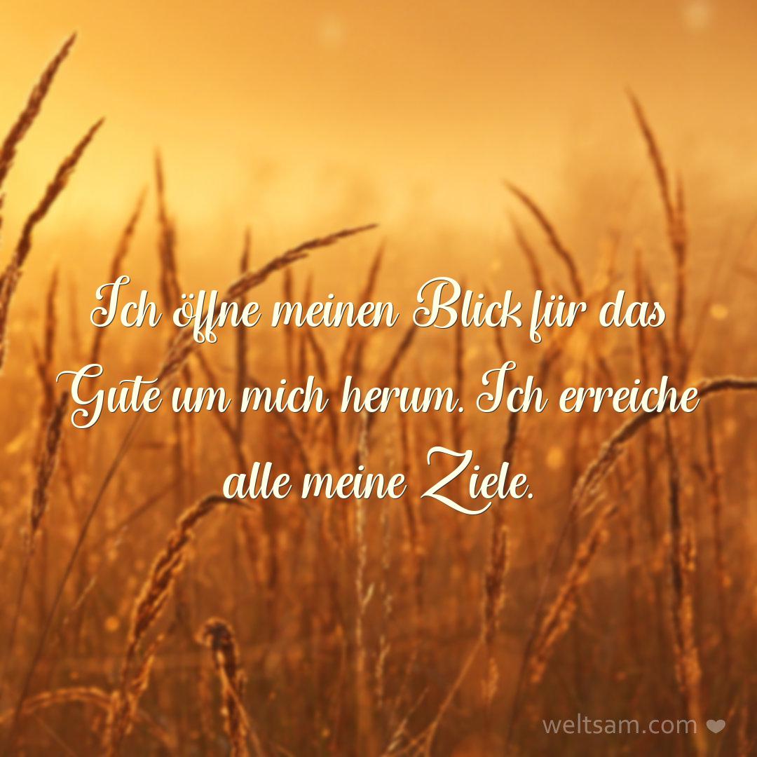 Ich öffne meinen Blick für das Gute um mich herum. Ich erreiche alle meine Ziele.