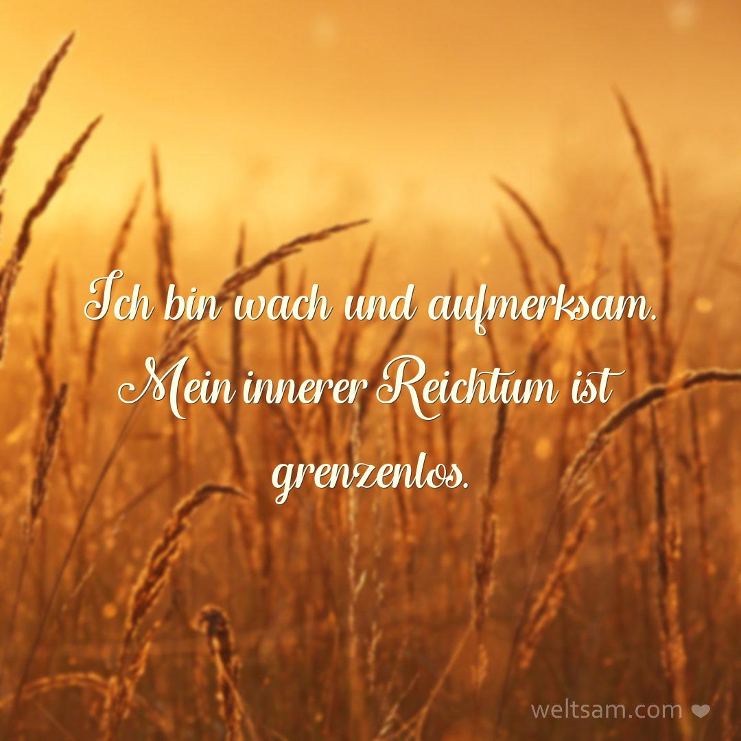 Ich bin wach und aufmerksam. Mein innerer Reichtum ist grenzenlos.