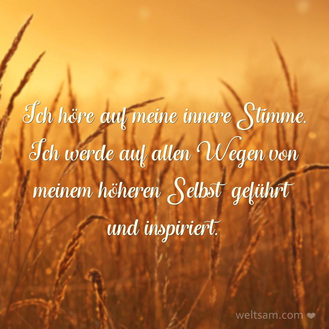Ich höre auf meine innere Stimme. Ich werde auf allen Wegen von meinem höheren Selbst geführt und inspiriert.