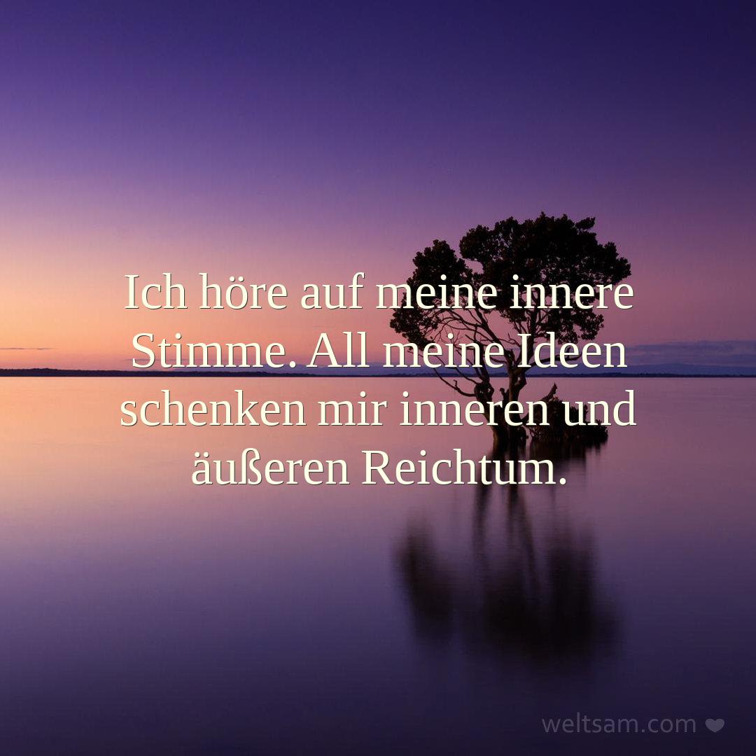 Ich höre auf meine innere Stimme. All meine Ideen schenken mir inneren und äußeren Reichtum.
