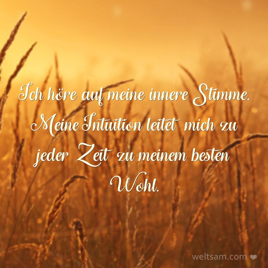 Ich höre auf meine innere Stimme. Meine Intuition leitet mich zu jeder Zeit zu meinem besten Wohl.