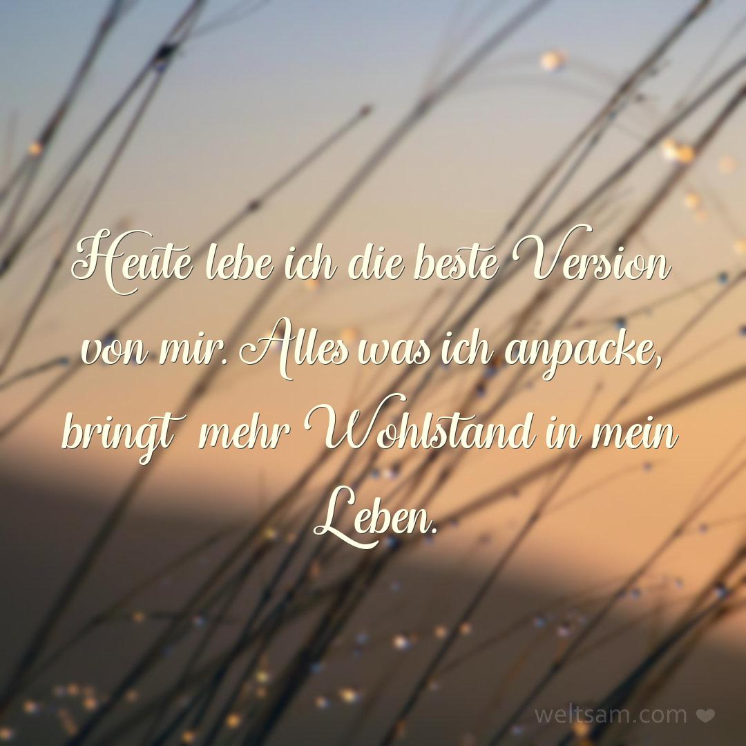 Heute lebe ich die beste Version von mir. Alles was ich anpacke, bringt mehr Wohlstand in mein Leben.