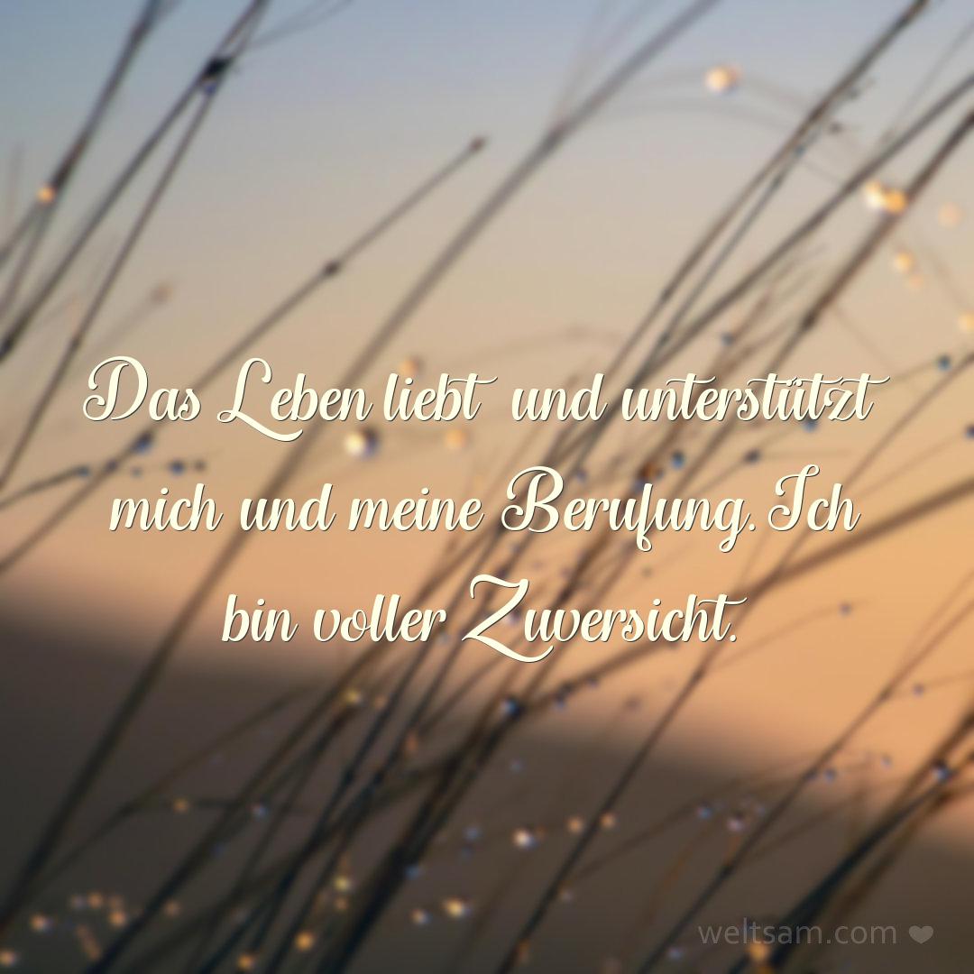 Das Leben liebt und unterstützt mich und meine Berufung. Ich bin voller Zuversicht.