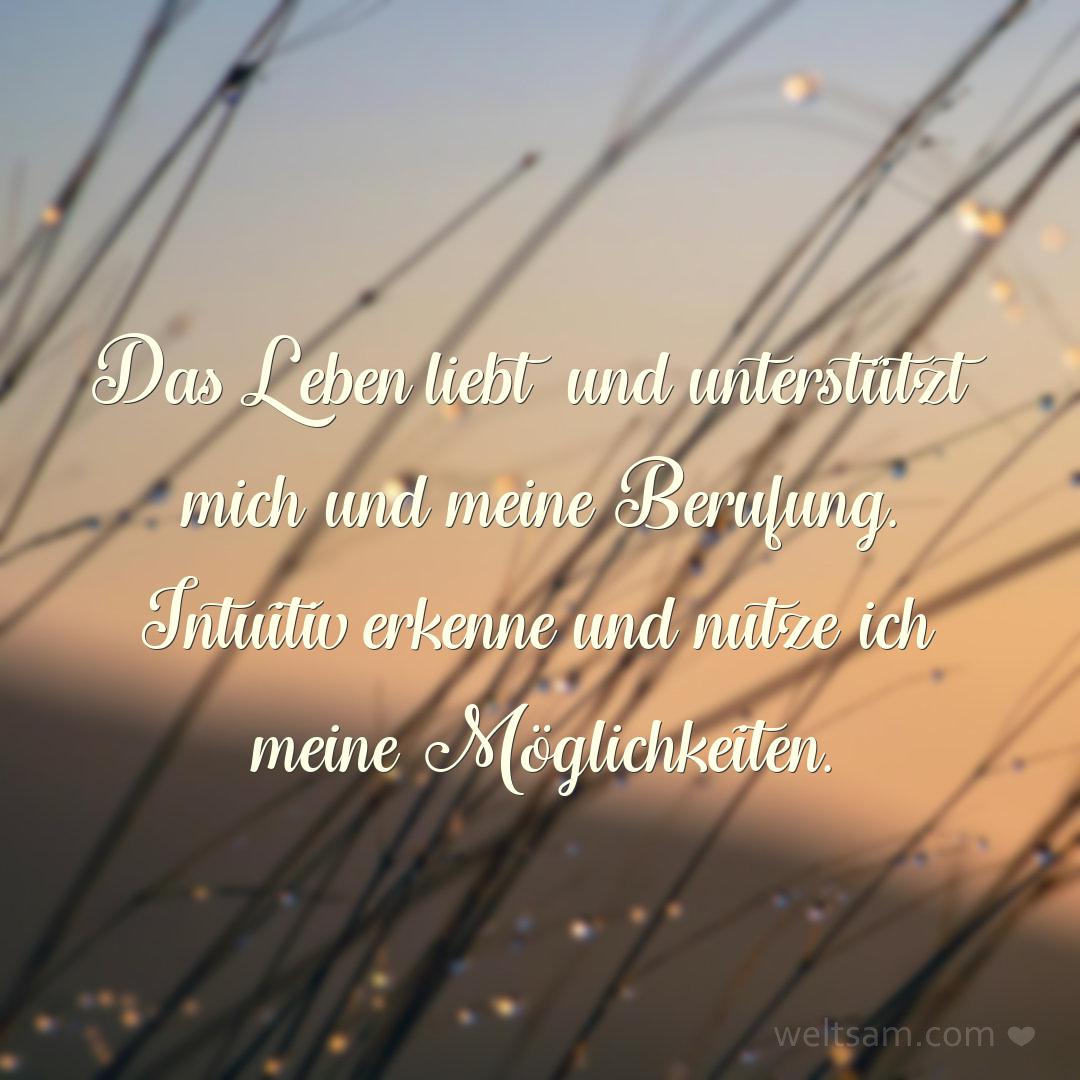 Das Leben liebt und unterstützt mich und meine Berufung. Intuitiv erkenne und nutze ich meine Möglichkeiten.