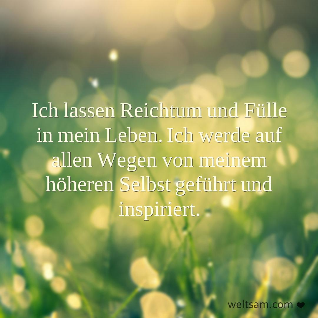Ich lassen Reichtum und Fülle in mein Leben. Ich werde auf allen Wegen von meinem höheren Selbst geführt und inspiriert.