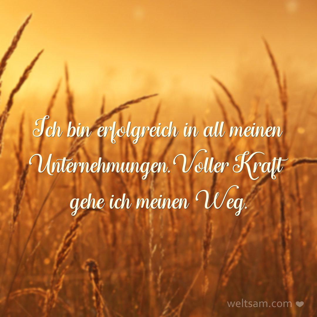 Ich bin erfolgreich in all meinen Unternehmungen. Voller Kraft gehe ich meinen Weg.