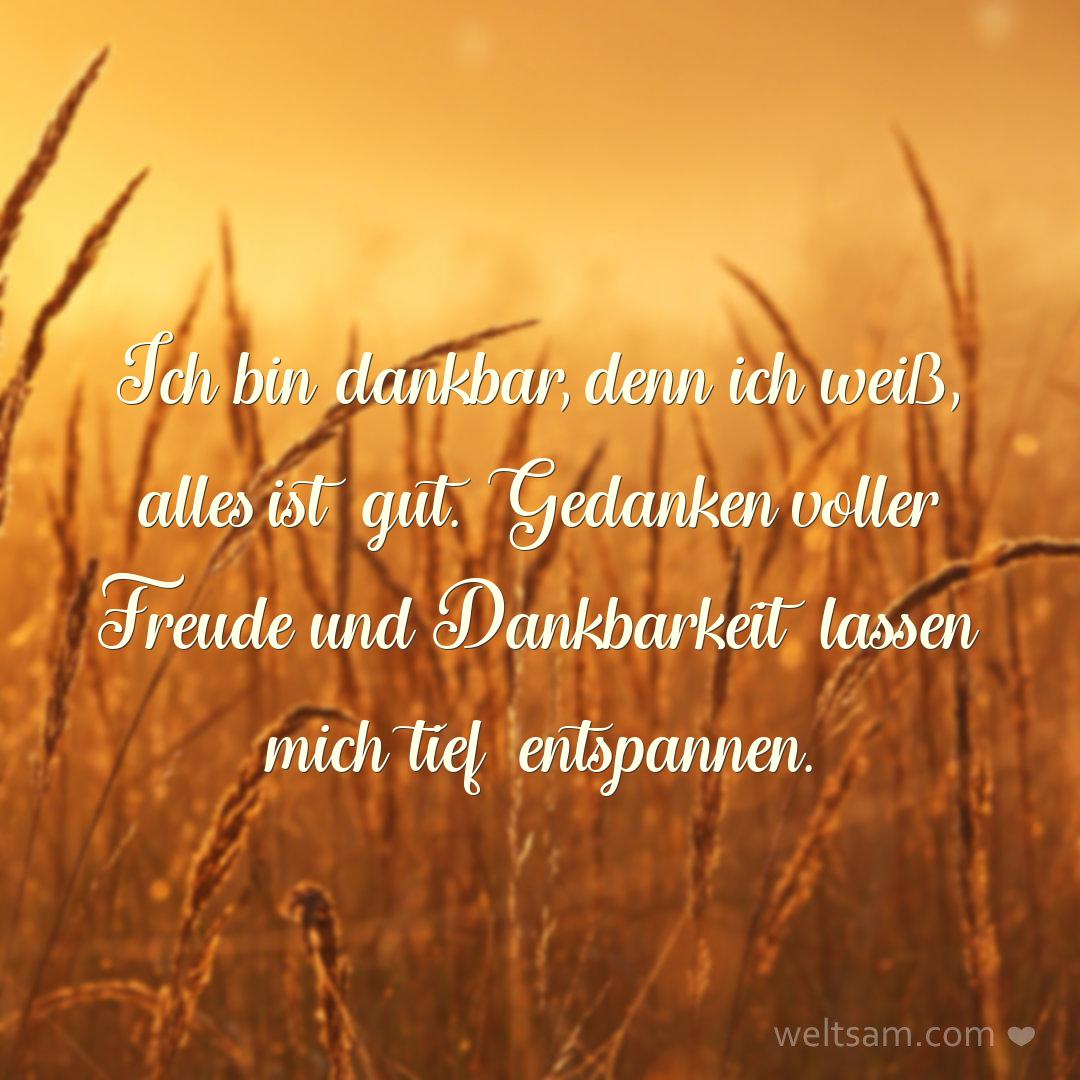 Ich bin dankbar, denn ich weiß, alles ist gut. Gedanken voller Freude und Dankbarkeit lassen mich tief entspannen.