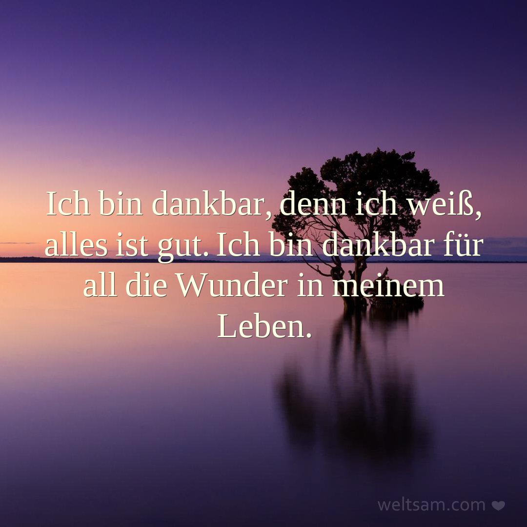 Ich bin dankbar, denn ich weiß, alles ist gut. Ich bin dankbar für all die Wunder in meinem Leben.