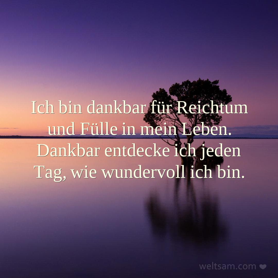 Ich bin dankbar für Reichtum und Fülle in mein Leben. Dankbar entdecke ich jeden Tag, wie wundervoll ich bin.