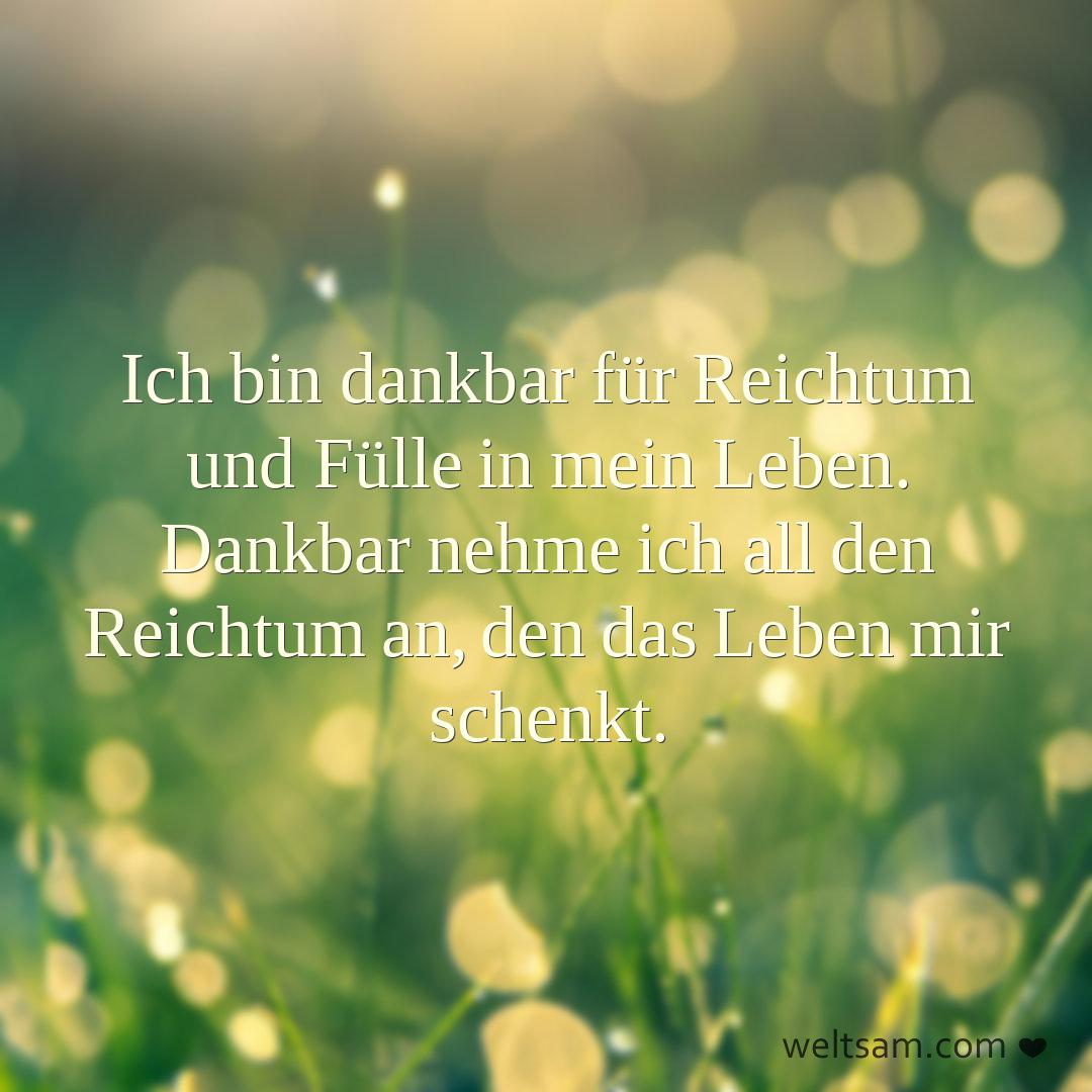 Ich bin dankbar für Reichtum und Fülle in mein Leben. Dankbar nehme ich all den Reichtum an, den das Leben mir schenkt.