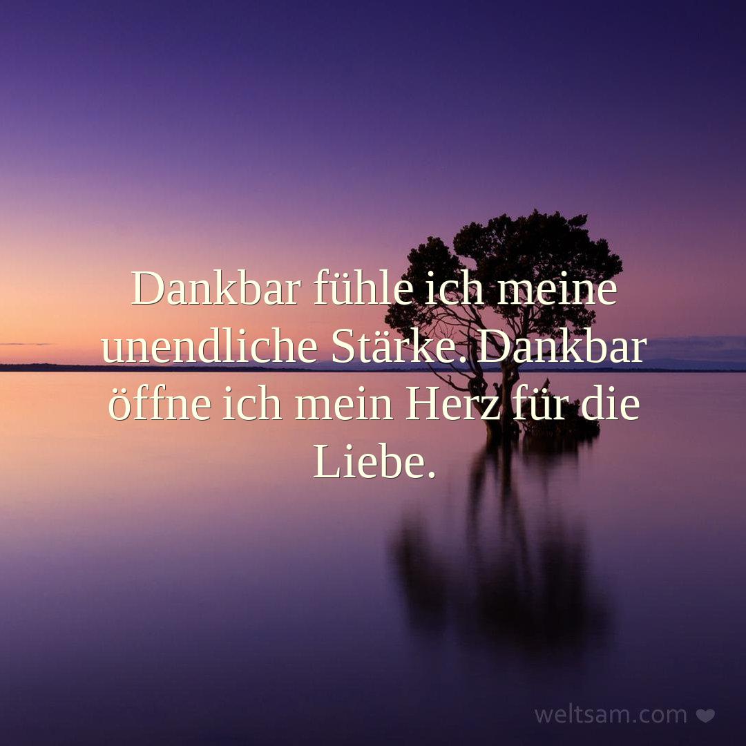 Dankbar fühle ich meine unendliche Stärke. Dankbar öffne ich mein Herz für die Liebe.