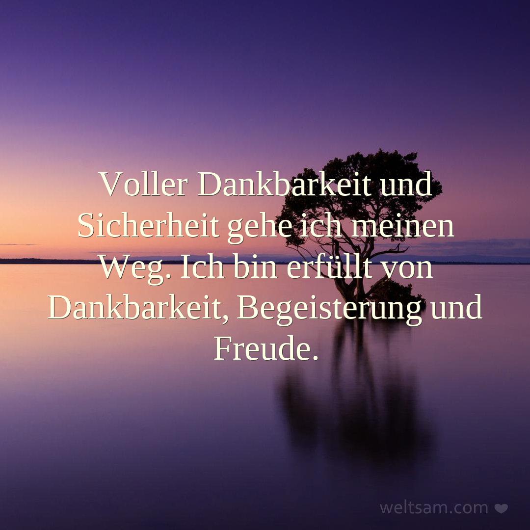 Voller Dankbarkeit und Sicherheit gehe ich meinen Weg. Ich bin erfüllt von Dankbarkeit, Begeisterung und Freude.