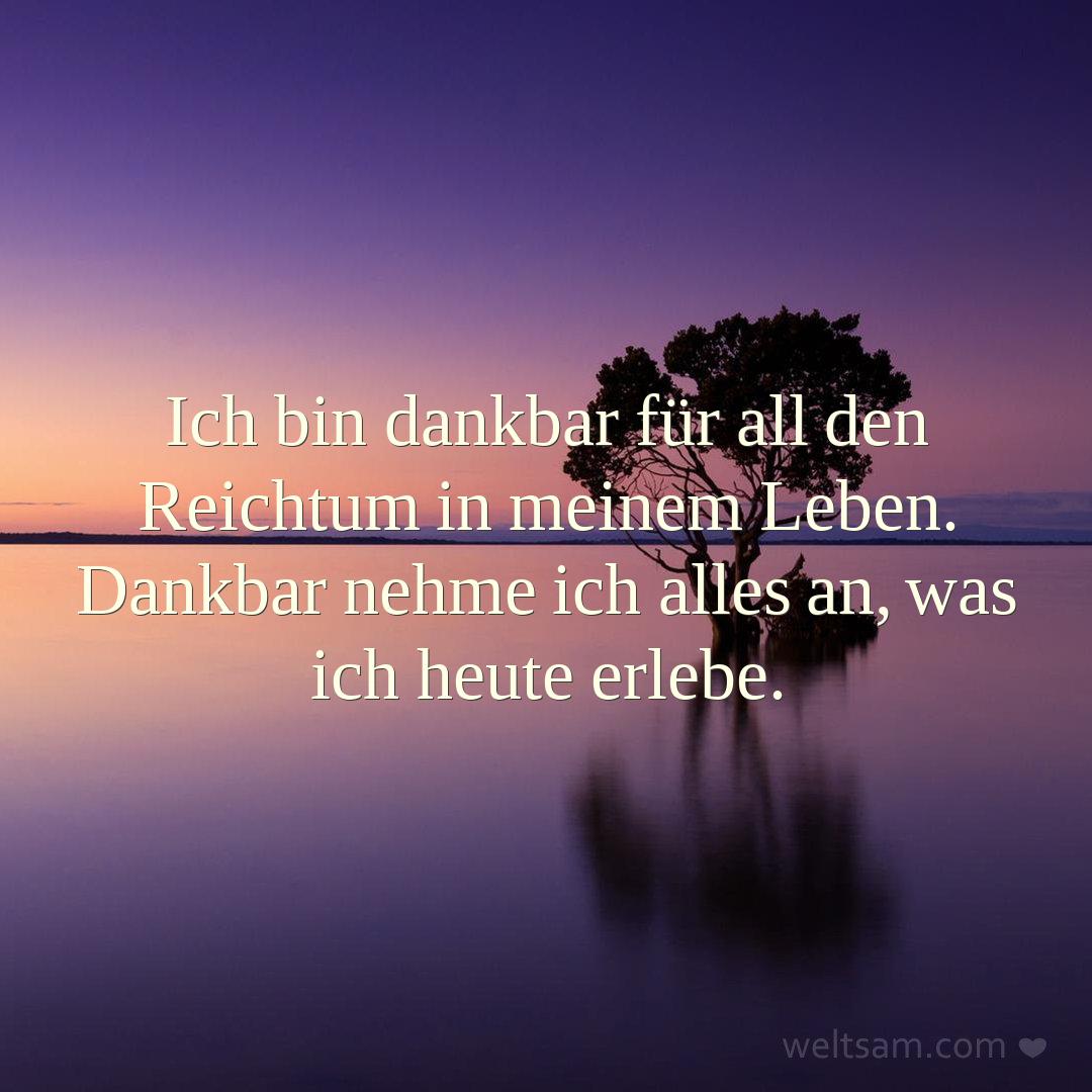 Ich bin dankbar für all den Reichtum in meinem Leben. Dankbar nehme ich alles an, was ich heute erlebe.