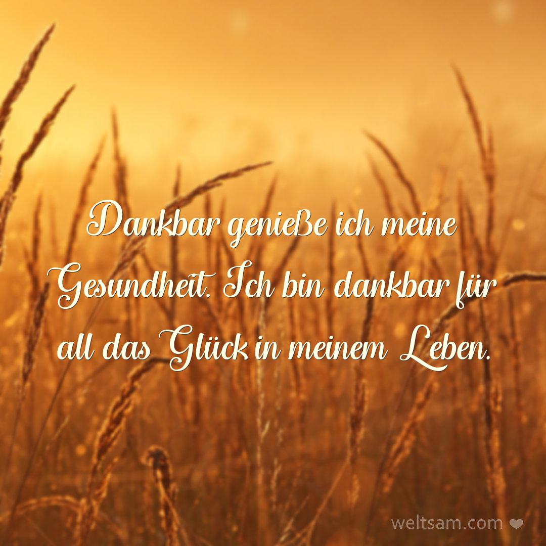Dankbar genieße ich meine Gesundheit. Ich bin dankbar für all das Glück in meinem Leben.