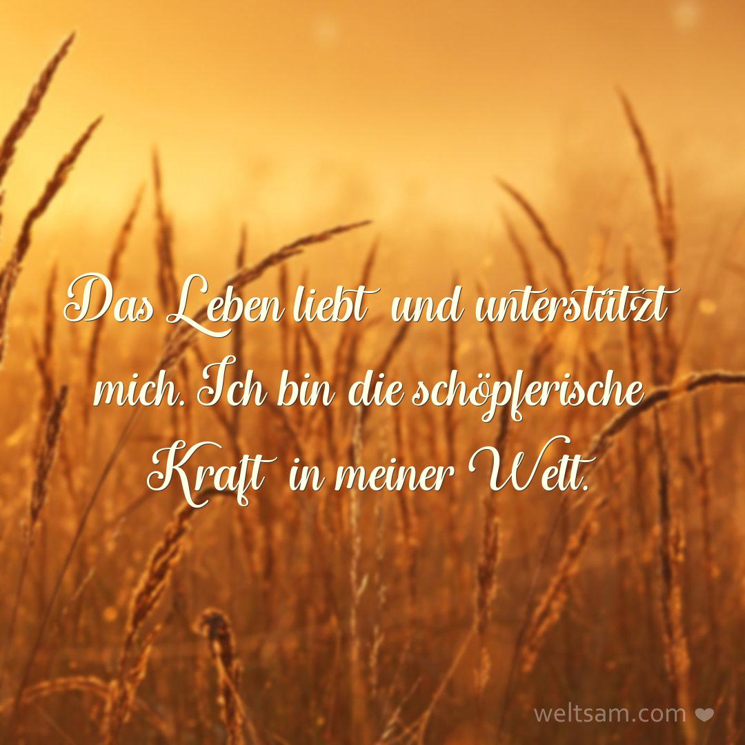 Das Leben liebt und unterstützt mich. Ich bin die schöpferische Kraft in meiner Welt.