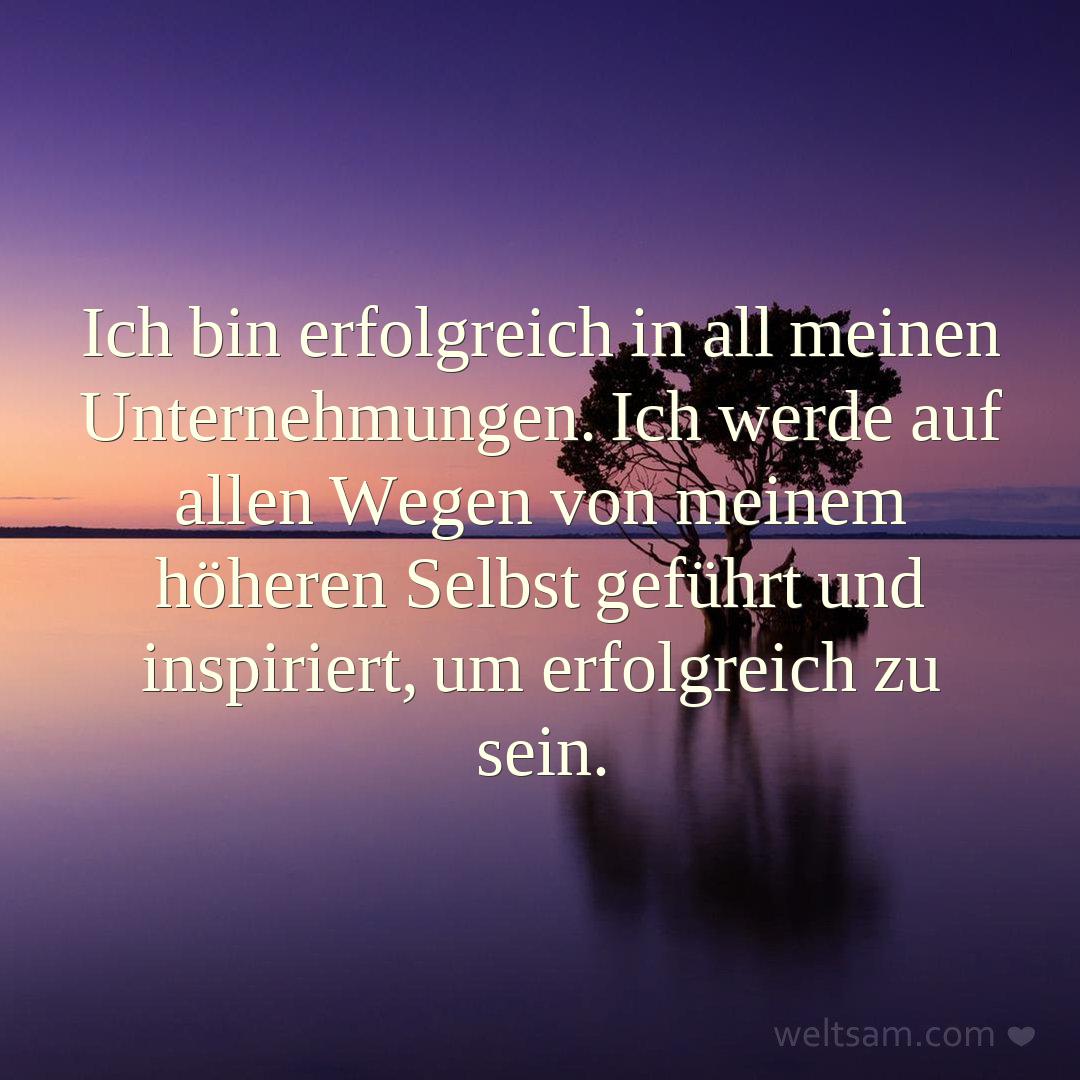 Ich bin erfolgreich in all meinen Unternehmungen. Ich werde auf allen Wegen von meinem höheren Selbst geführt und inspiriert, um erfolgreich zu sein.