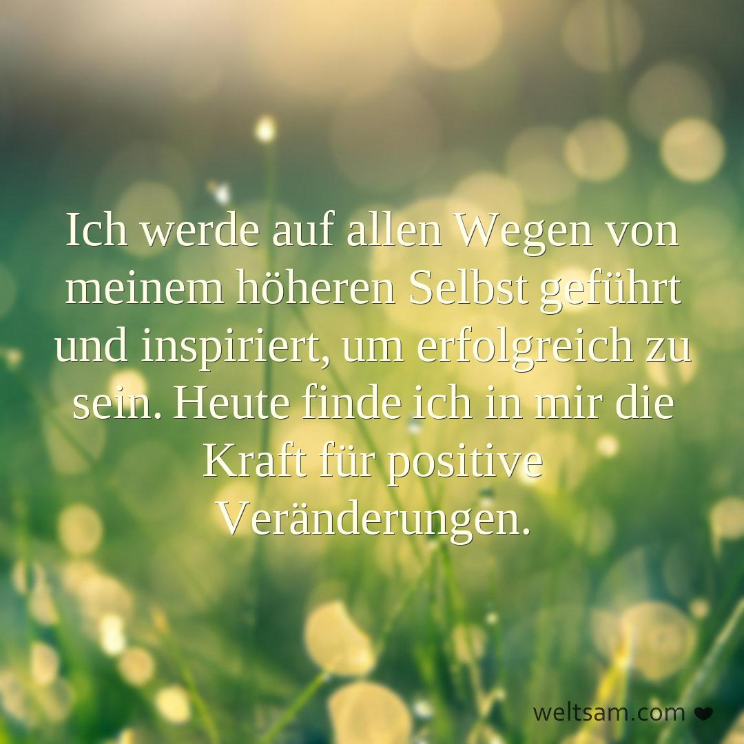 Ich werde auf allen Wegen von meinem höheren Selbst geführt und inspiriert, um erfolgreich zu sein. Heute finde ich in mir die Kraft für positive Veränderungen.