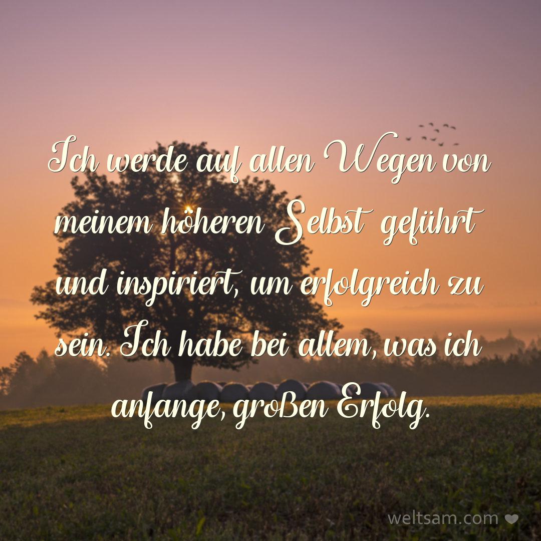 Ich werde auf allen Wegen von meinem höheren Selbst geführt und inspiriert, um erfolgreich zu sein. Ich habe bei allem, was ich anfange, großen Erfolg.